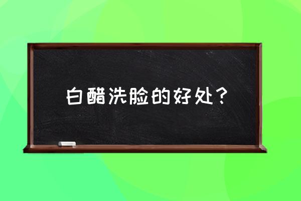 白醋可以洗脸吗是什么效果 白醋洗脸的好处？