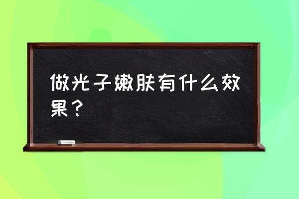 光子嫩肤一次后的效果 做光子嫩肤有什么效果？