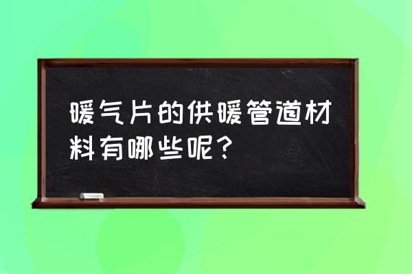 暖气管道材质有几种 暖气片的供暖管道材料有哪些呢？