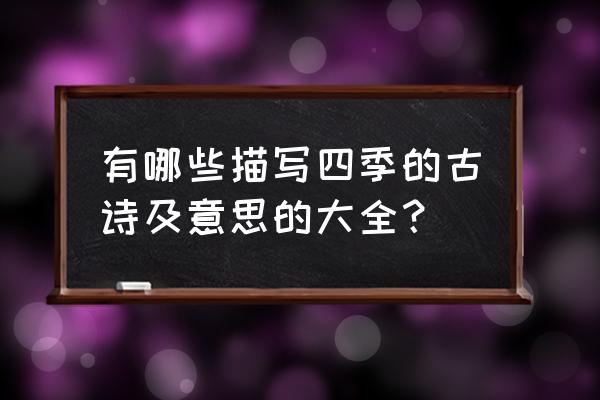 描写四季的古诗大全 有哪些描写四季的古诗及意思的大全？