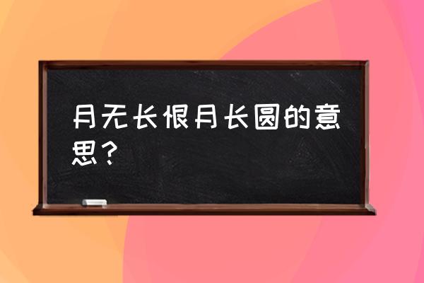 月如无恨月长圆的意思 月无长恨月长圆的意思？