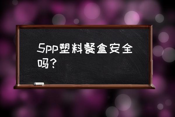 塑料饭盒安全吗 5pp塑料餐盒安全吗？