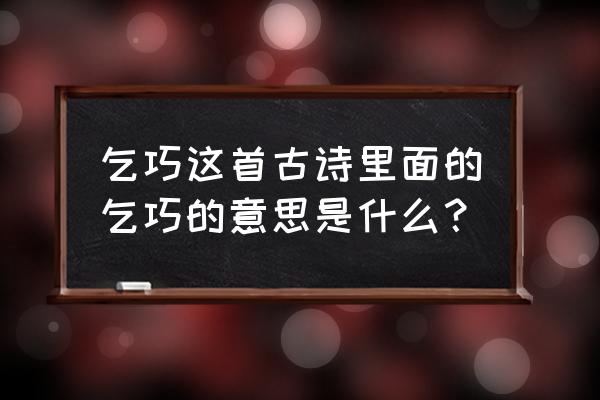 乞巧的意思是什么解释出来 乞巧这首古诗里面的乞巧的意思是什么？