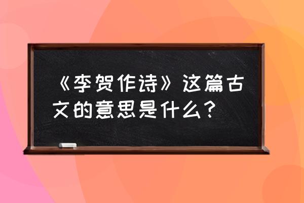 写诗唐李贺 《李贺作诗》这篇古文的意思是什么？