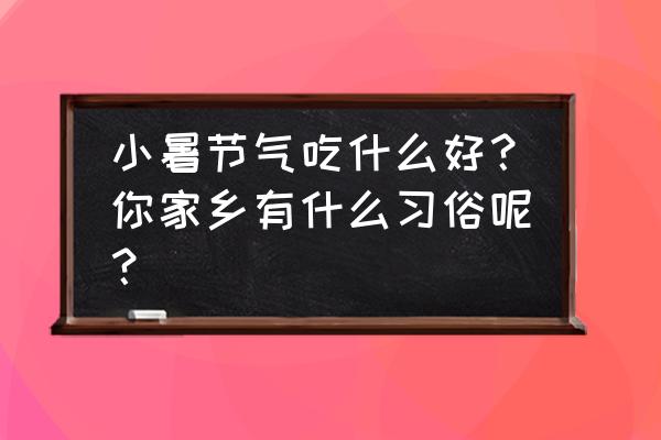 小暑吃什么寓意什么 小暑节气吃什么好？你家乡有什么习俗呢？