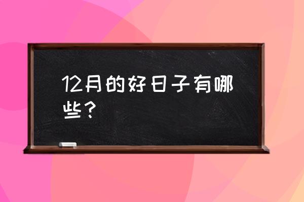 万年历查询表2021黄道吉日 12月的好日子有哪些？