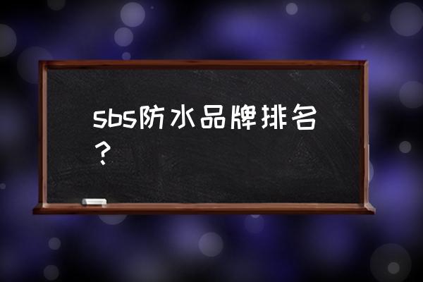 sbs卷材十大品牌 sbs防水品牌排名？