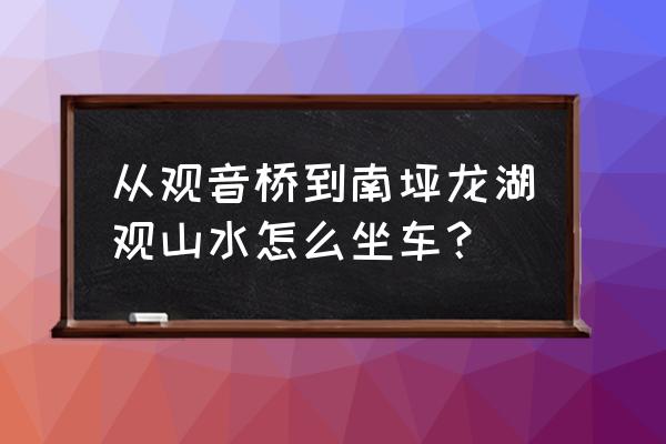 龙湖观山水小学 从观音桥到南坪龙湖观山水怎么坐车？