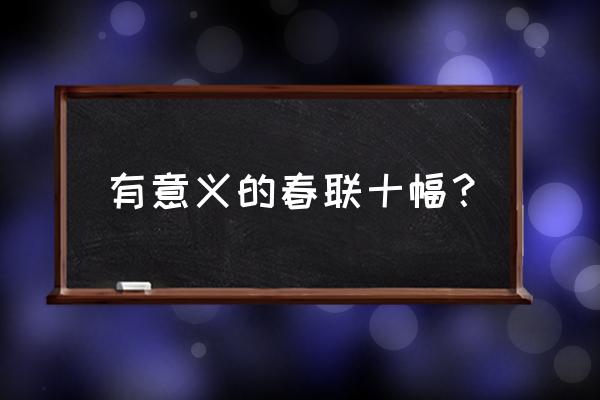 十大经典春联100幅 有意义的春联十幅？