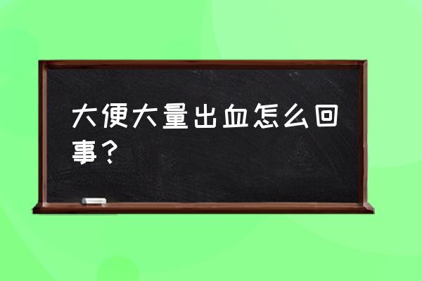 突然大量便血是怎么回事 大便大量出血怎么回事？