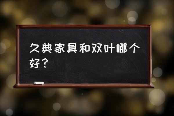 双叶家具是纯实木的吗 久典家具和双叶哪个好？