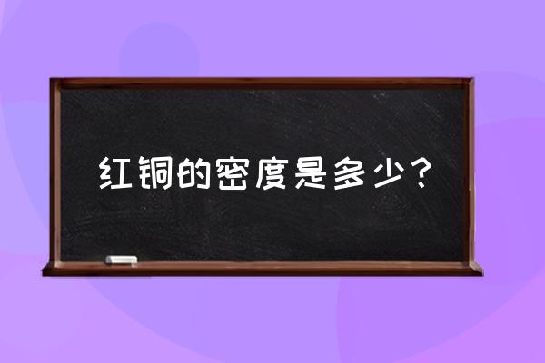 红铜密度多少 红铜的密度是多少？