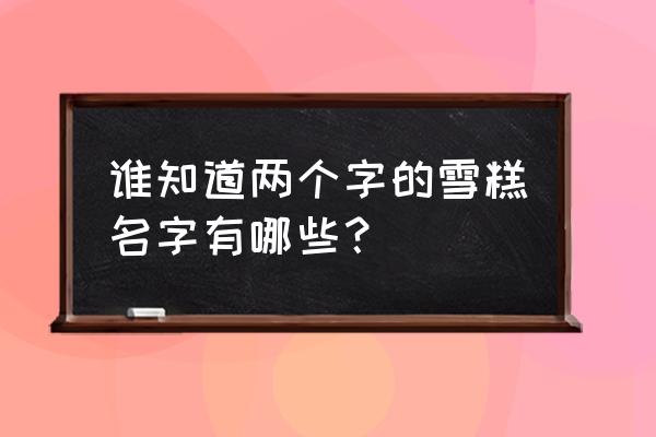 名字叫随便拿的雪糕 谁知道两个字的雪糕名字有哪些？