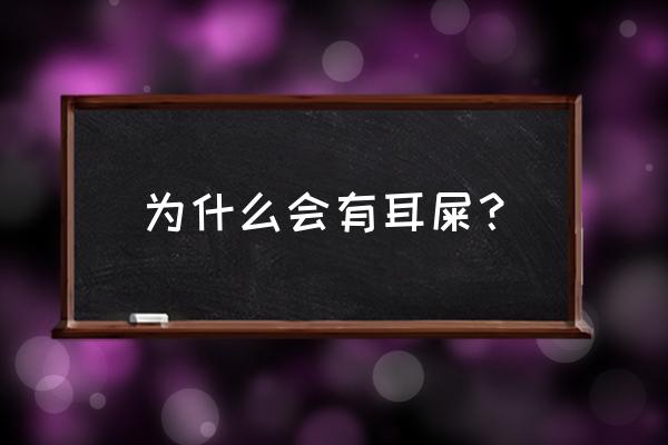 人为什么会产生耳屎 为什么会有耳屎？