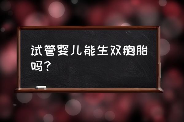 做试管婴儿双胞胎条件 试管婴儿能生双胞胎吗？