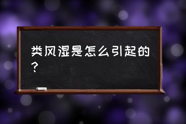 类风湿怎么引起的 类风湿是怎么引起的？