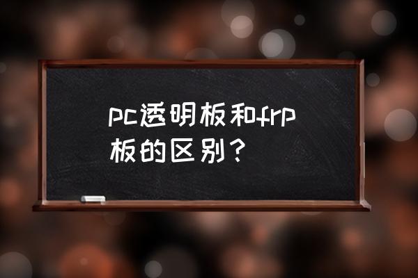 frp采光板和pc采光板 pc透明板和frp板的区别？