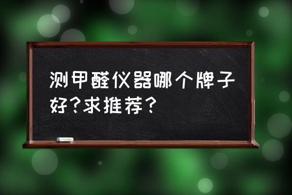 质量可靠的智能甲醛检测仪 测甲醛仪器哪个牌子好?求推荐？