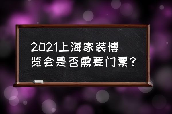 上海家装展 2021上海家装博览会是否需要门票？