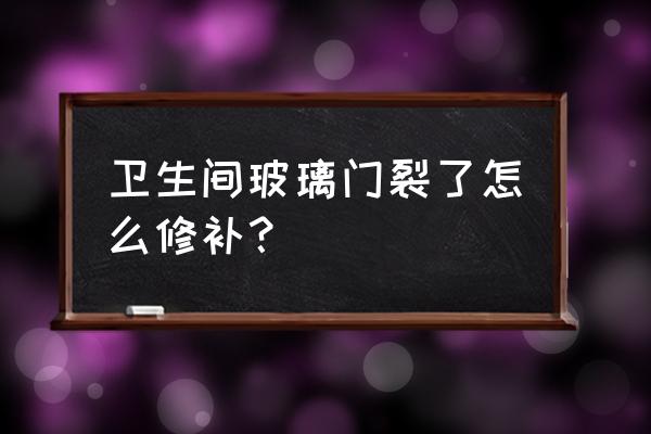 维修卫生间玻璃门 卫生间玻璃门裂了怎么修补？