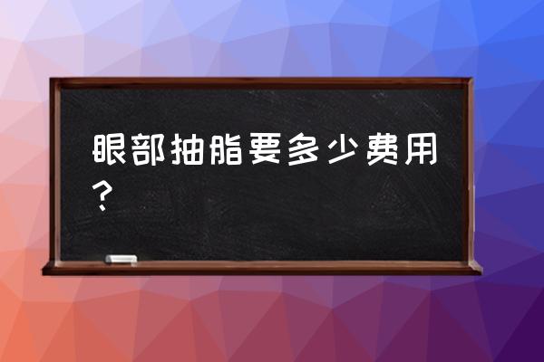 肿眼泡抽脂需要多少钱 眼部抽脂要多少费用？