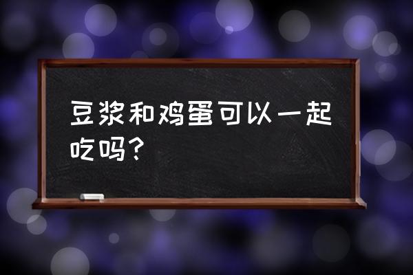 鸡蛋豆浆能一起吃吗谢谢 豆浆和鸡蛋可以一起吃吗？