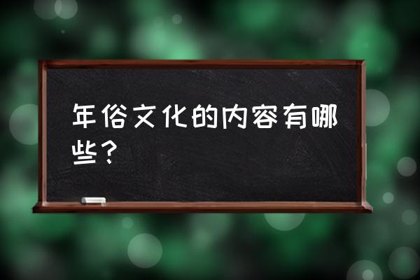 年俗文化包含哪些内容 年俗文化的内容有哪些？