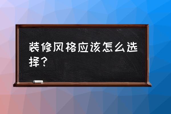 装修风格的选择依据 装修风格应该怎么选择？