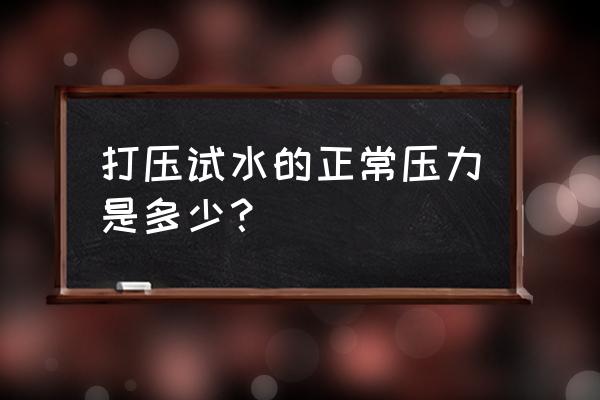 打压试验压力要求多少 打压试水的正常压力是多少？