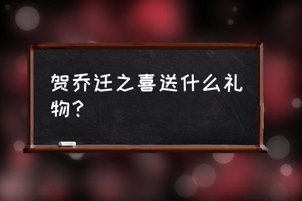 乔迁适合送什么礼物 贺乔迁之喜送什么礼物？