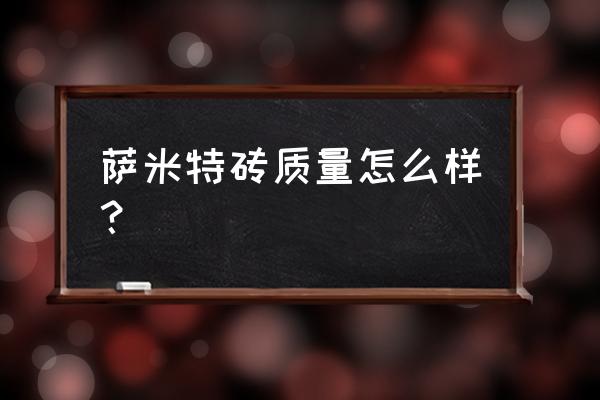 萨米特的瓷砖到底咋样 萨米特砖质量怎么样？