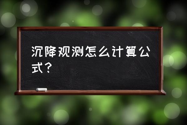 建筑物沉降观测计算公式 沉降观测怎么计算公式？