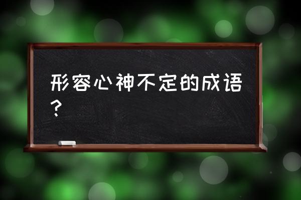 形容心神不定 形容心神不定的成语？