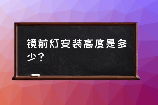 镜前灯高度多少合适 镜前灯安装高度是多少？