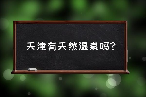 天津天然温泉 天津有天然温泉吗？