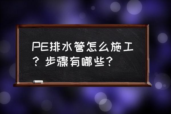 pe排水管施工工艺 PE排水管怎么施工？步骤有哪些？