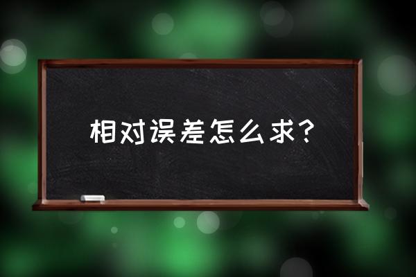 相对误差怎么计算举例子 相对误差怎么求？