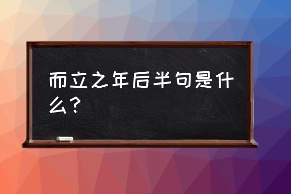 而立之年下一句 而立之年后半句是什么？