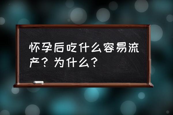 吃什么东西会自动流产 怀孕后吃什么容易流产？为什么？