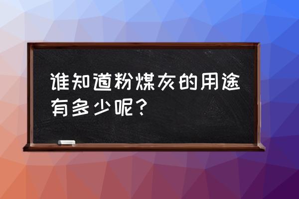 粉煤灰用于哪个方面最多 谁知道粉煤灰的用途有多少呢？