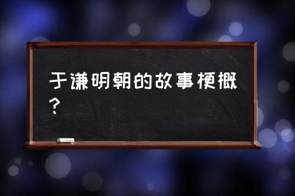 于谦明朝简介 于谦明朝的故事梗概？