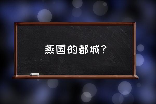 燕国的都城叫什么 燕国的都城？