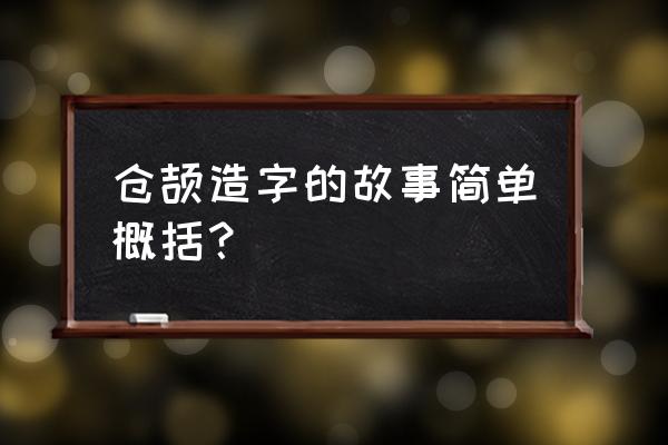 简述一下《仓颉造字》 仓颉造字的故事简单概括？