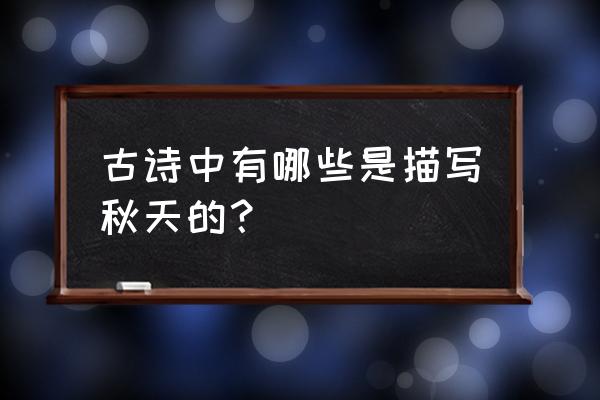 描写秋天的诗有哪些呢 古诗中有哪些是描写秋天的？