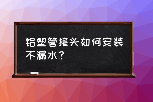 铝塑管接头 铝塑管接头如何安装不漏水？