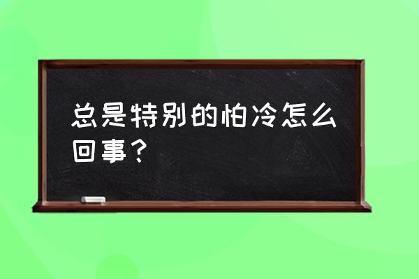 从小怕冷是怎么回事 总是特别的怕冷怎么回事？