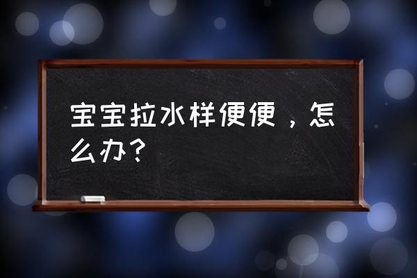 婴儿拉稀水便怎么解决 宝宝拉水样便便，怎么办？