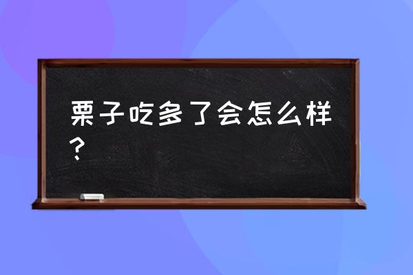 吃板栗有什么坏处嘛 栗子吃多了会怎么样？