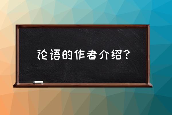 论语的作者简介 论语的作者介绍？