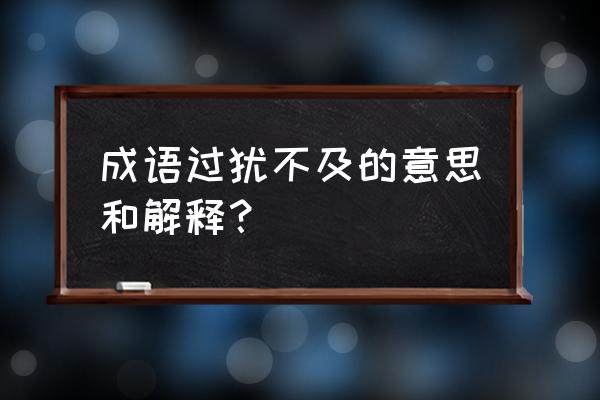 过犹不及每个字的意思 成语过犹不及的意思和解释？